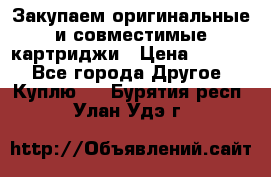 Закупаем оригинальные и совместимые картриджи › Цена ­ 1 700 - Все города Другое » Куплю   . Бурятия респ.,Улан-Удэ г.